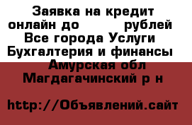 Заявка на кредит онлайн до 300.000 рублей - Все города Услуги » Бухгалтерия и финансы   . Амурская обл.,Магдагачинский р-н